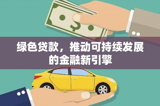 茶山绿色贷款，推动可持续发展的金融新引擎