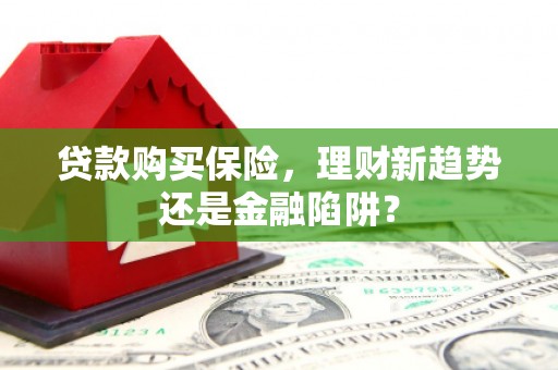 茶山贷款购买保险，理财新趋势还是金融陷阱？