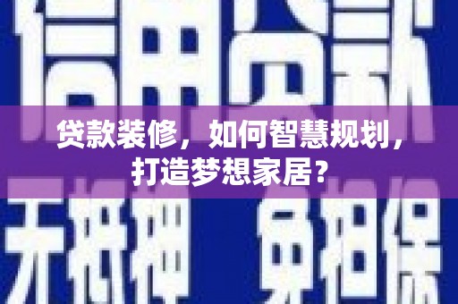 茶山贷款装修，如何智慧规划，打造梦想家居？