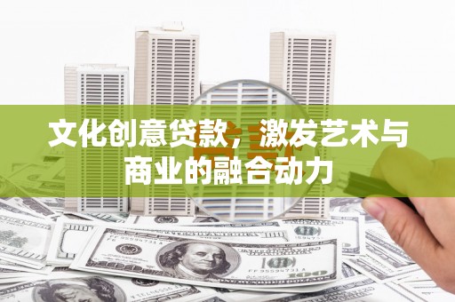 茶山文化创意贷款，激发艺术与商业的融合动力