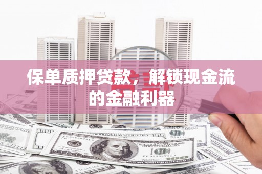 茶山保单质押贷款，解锁现金流的金融利器