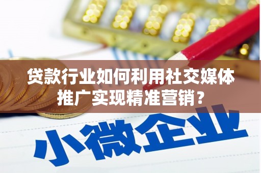 茶山贷款行业如何利用社交媒体推广实现精准营销？