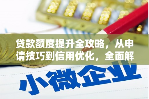 茶山贷款额度提升全攻略，从申请技巧到信用优化，全面解析