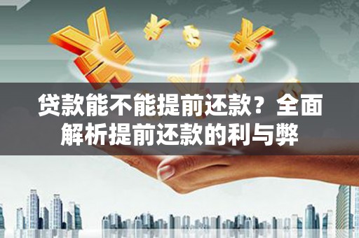 茶山贷款能不能提前还款？全面解析提前还款的利与弊