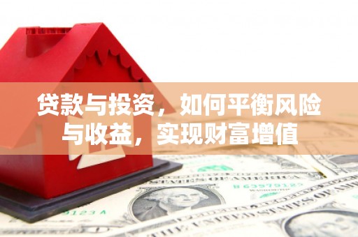 茶山贷款与投资，如何平衡风险与收益，实现财富增值