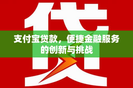 茶山支付宝贷款，便捷金融服务的创新与挑战