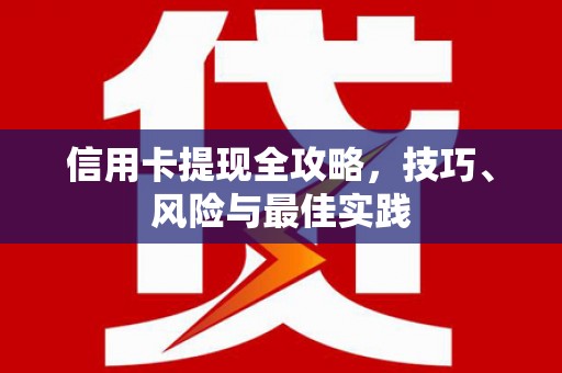 茶山信用卡提现全攻略，技巧、风险与最佳实践