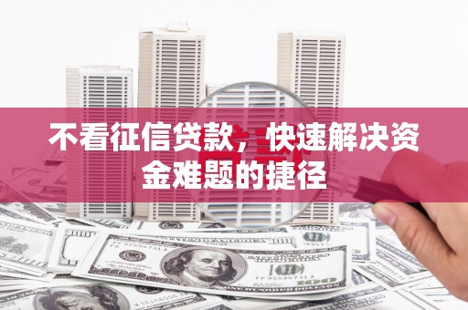 茶山不看征信贷款，快速解决资金难题的捷径