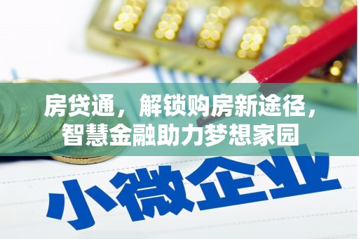 茶山房贷通，解锁购房新途径，智慧金融助力梦想家园