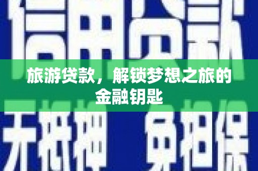 茶山旅游贷款，解锁梦想之旅的金融钥匙