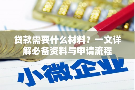 茶山贷款需要什么材料？一文详解必备资料与申请流程