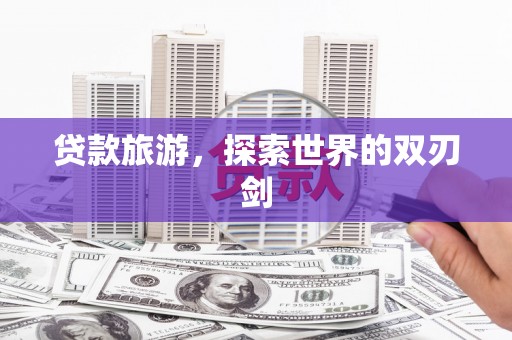 茶山贷款旅游，探索世界的双刃剑