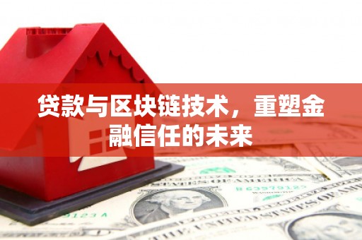 茶山贷款与区块链技术，重塑金融信任的未来