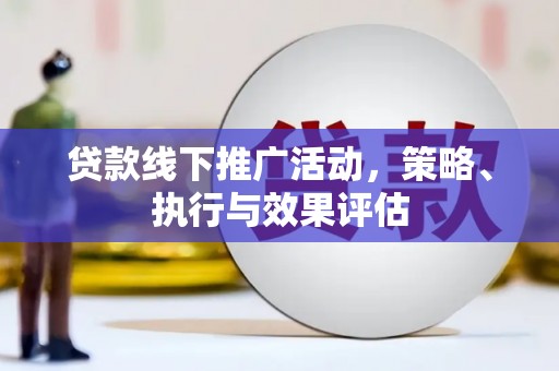 茶山贷款线下推广活动，策略、执行与效果评估
