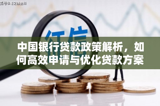 茶山中国银行贷款政策解析，如何高效申请与优化贷款方案