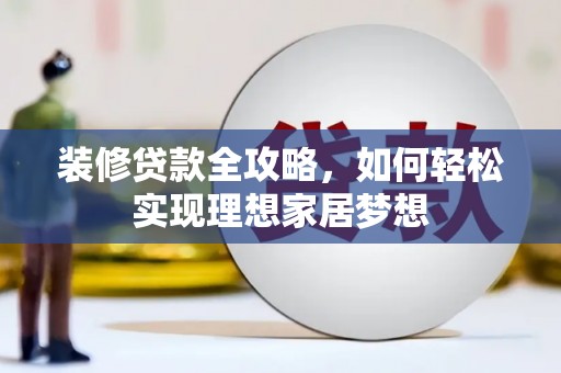茶山装修贷款全攻略，如何轻松实现理想家居梦想