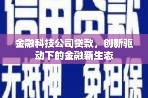 茶山金融科技公司贷款，创新驱动下的金融新生态