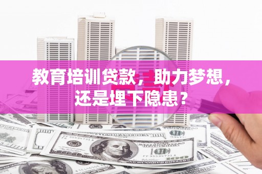 茶山教育培训贷款，助力梦想，还是埋下隐患？