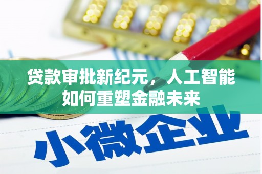 茶山贷款审批新纪元，人工智能如何重塑金融未来