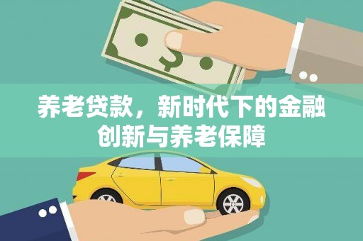 茶山养老贷款，新时代下的金融创新与养老保障