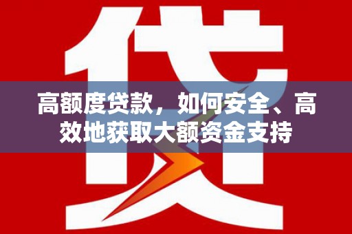 茶山高额度贷款，如何安全、高效地获取大额资金支持