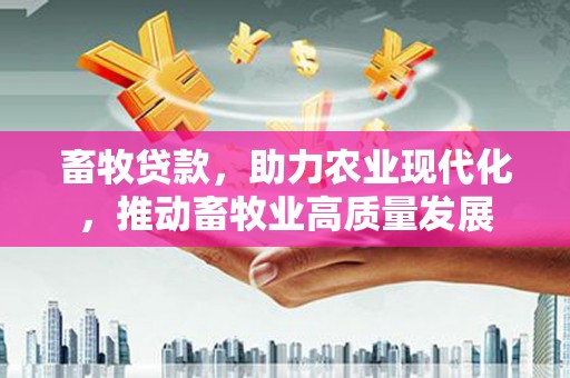茶山畜牧贷款，助力农业现代化，推动畜牧业高质量发展