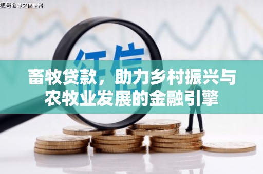 茶山畜牧贷款，助力乡村振兴与农牧业发展的金融引擎