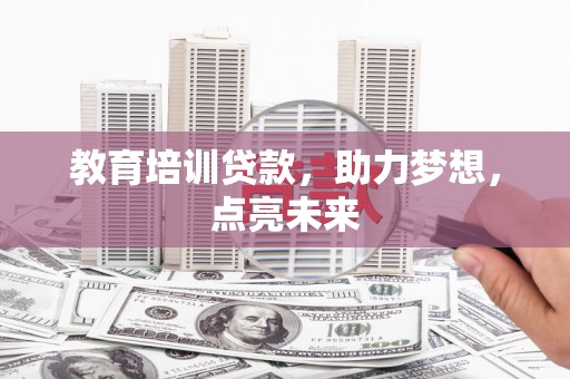 茶山教育培训贷款，助力梦想，点亮未来