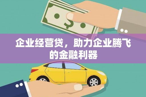 茶山企业经营贷，助力企业腾飞的金融利器