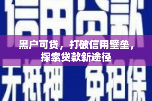 茶山黑户可贷，打破信用壁垒，探索贷款新途径