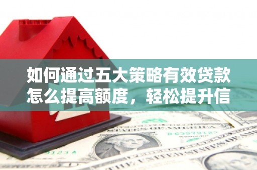 茶山如何通过五大策略有效贷款怎么提高额度，轻松提升信用价值