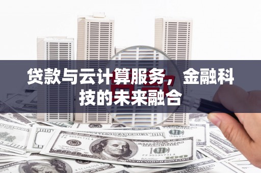 茶山贷款与云计算服务，金融科技的未来融合