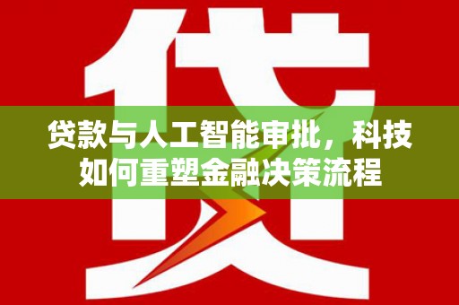 茶山贷款与人工智能审批，科技如何重塑金融决策流程