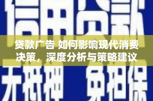 茶山贷款广告 如何影响现代消费决策，深度分析与策略建议