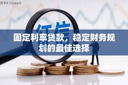 茶山固定利率贷款，稳定财务规划的最佳选择