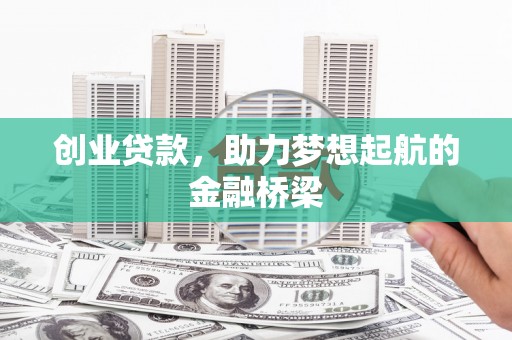 茶山创业贷款，助力梦想起航的金融桥梁
