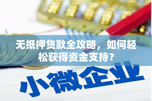 茶山无抵押贷款全攻略，如何轻松获得资金支持？