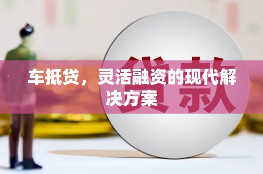 茶山车抵贷，灵活融资的现代解决方案