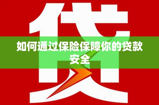 茶山如何通过保险保障你的贷款安全