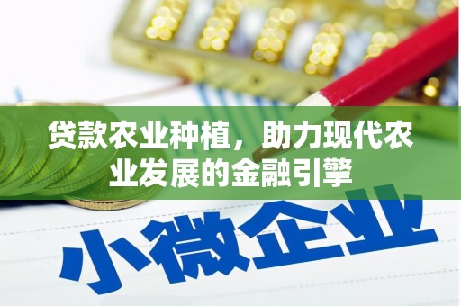 茶山贷款农业种植，助力现代农业发展的金融引擎