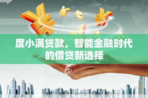 茶山度小满贷款，智能金融时代的借贷新选择