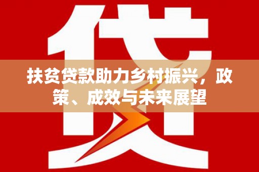 茶山扶贫贷款助力乡村振兴，政策、成效与未来展望