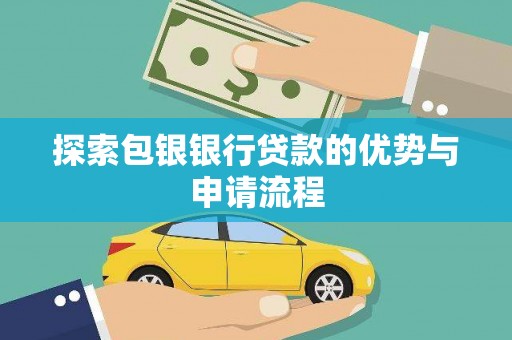 茶山探索包银银行贷款的优势与申请流程
