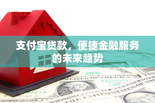 茶山支付宝贷款，便捷金融服务的未来趋势