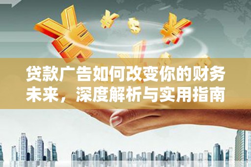 茶山贷款广告如何改变你的财务未来，深度解析与实用指南
