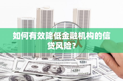 茶山如何有效降低金融机构的信贷风险？