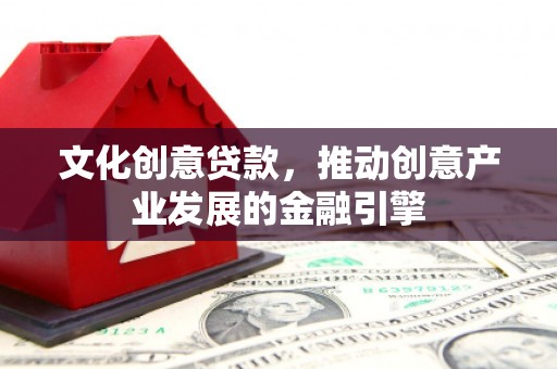茶山文化创意贷款，推动创意产业发展的金融引擎