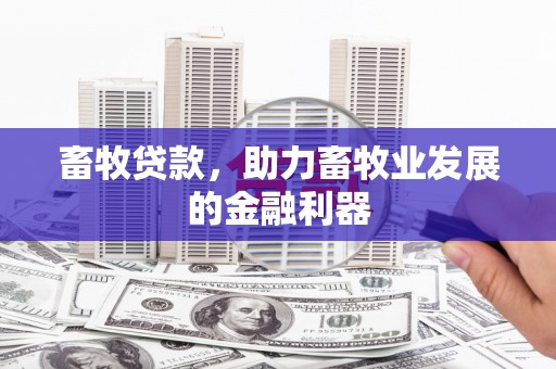 茶山畜牧贷款，助力畜牧业发展的金融利器