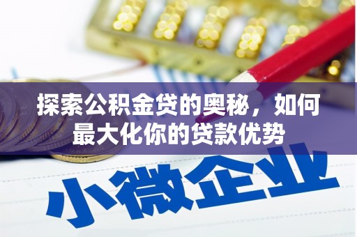 茶山探索公积金贷的奥秘，如何最大化你的贷款优势