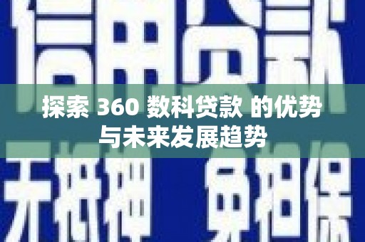 茶山探索 360 数科贷款 的优势与未来发展趋势